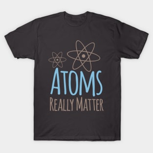 Atoms Really Matter T-Shirt